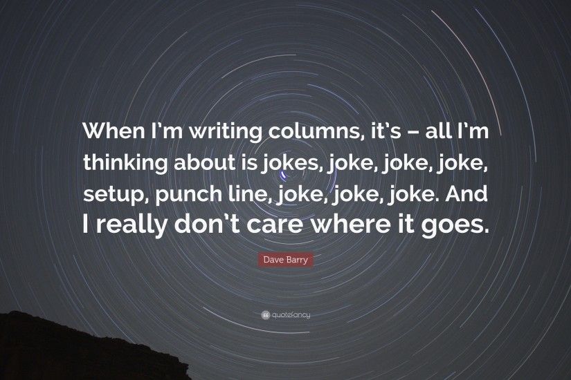 Dave Barry Quote: “When I'm writing columns, it's – all I