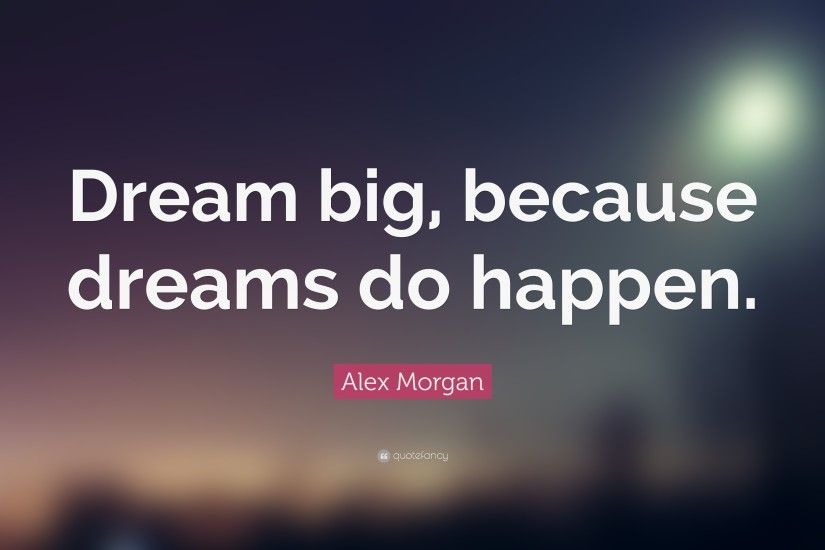 Alex Morgan Quote: “Dream big, because dreams do happen.”