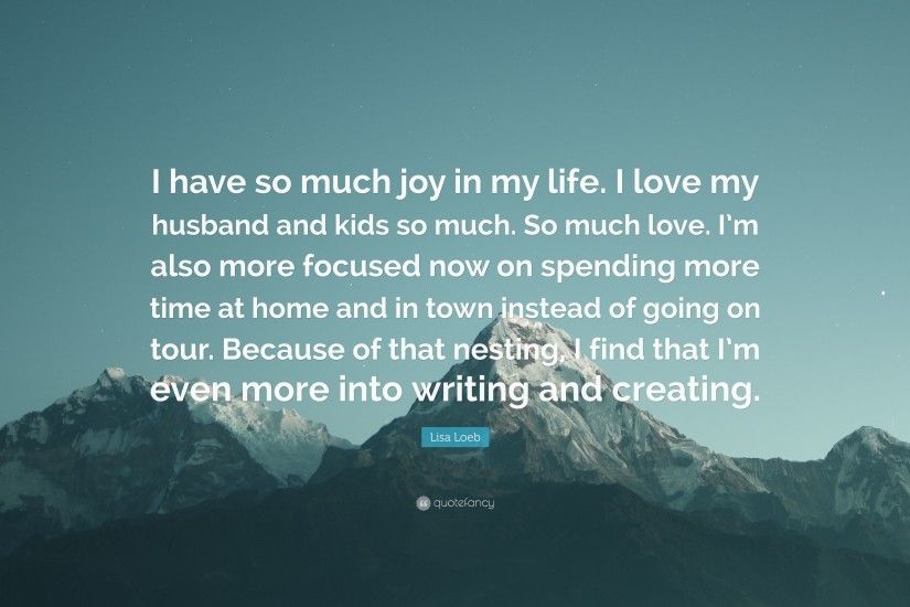 Lisa Loeb Quote: “I have so much joy in my life. I love