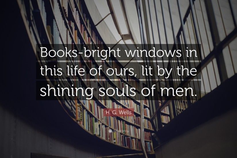 H. G. Wells Quote: “Books-bright windows in this life of ours, lit