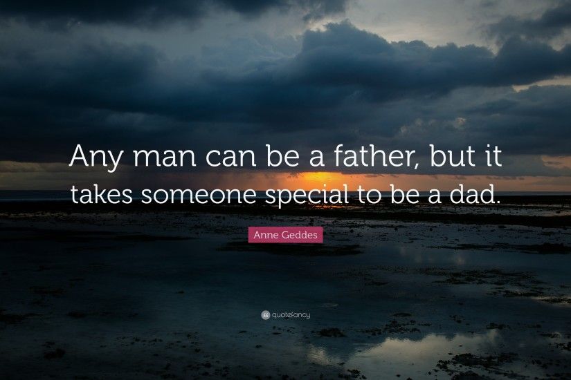 Anne Geddes Quote: “Any man can be a father, but it takes someone