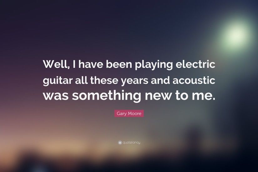 Gary Moore Quote: “Well, I have been playing electric guitar all these years