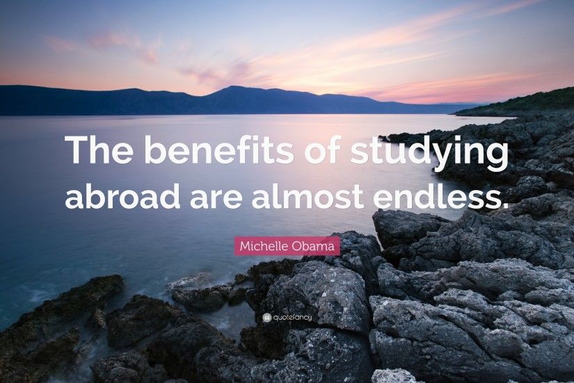 Michelle Obama Quote: “The benefits of studying abroad are almost endless.”