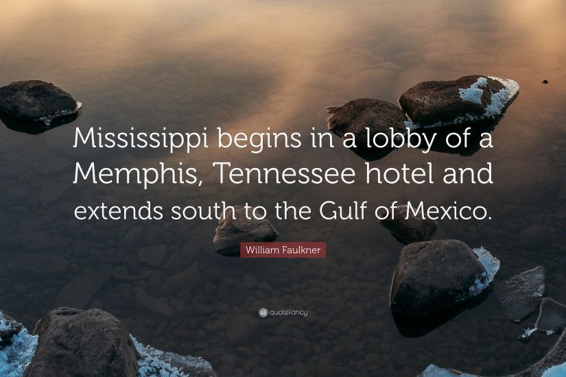 William Faulkner Quote: “Mississippi begins in a lobby of a Memphis,  Tennessee hotel