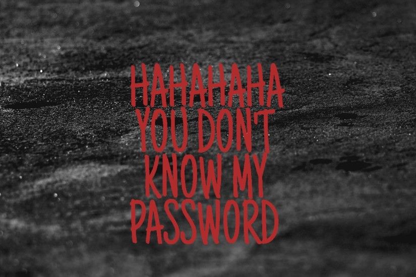 Hahaha you don't know my password