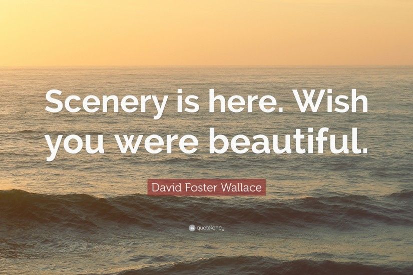 David Foster Wallace Quote: “Scenery is here. Wish you were beautiful.”