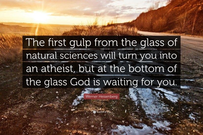 Werner Heisenberg Quote: “The first gulp from the glass of natural sciences  will turn