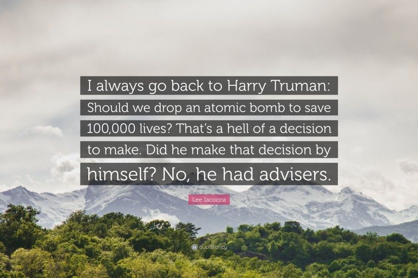 Lee Iacocca Quote: “I always go back to Harry Truman: Should we drop