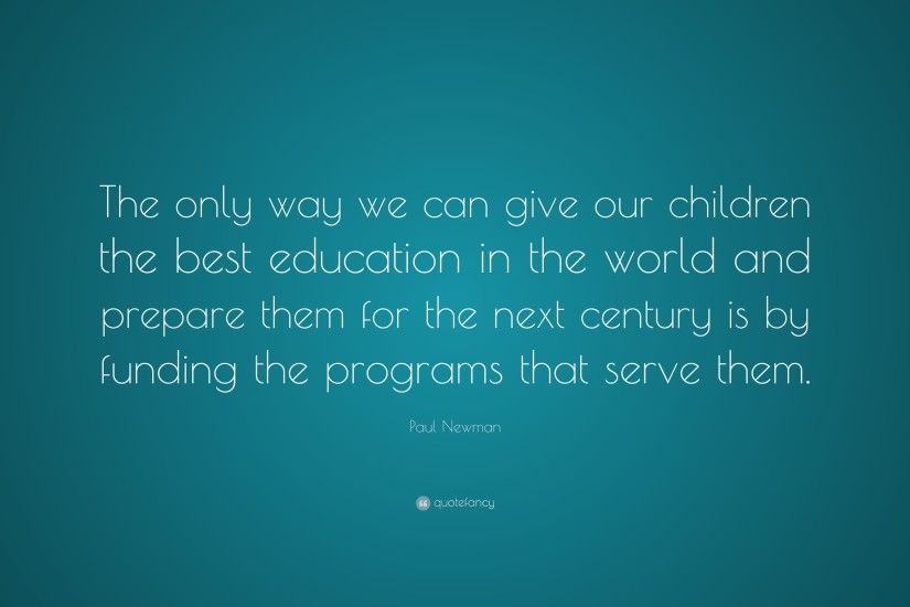Paul Newman Quote: “The only way we can give our children the best education