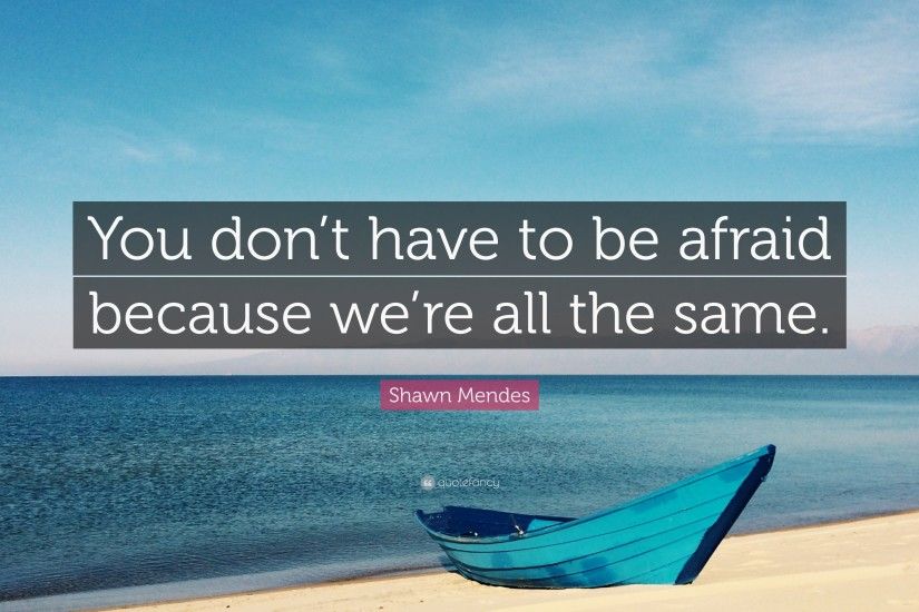 Shawn Mendes Quote: “You don't have to be afraid because we'