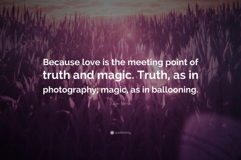 Julian Barnes Quote: “Because love is the meeting point of truth and magic.