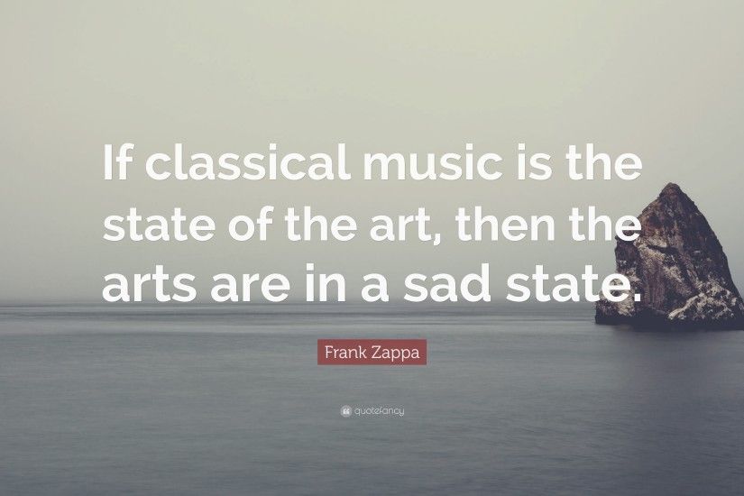 Frank Zappa Quote: “If classical music is the state of the .