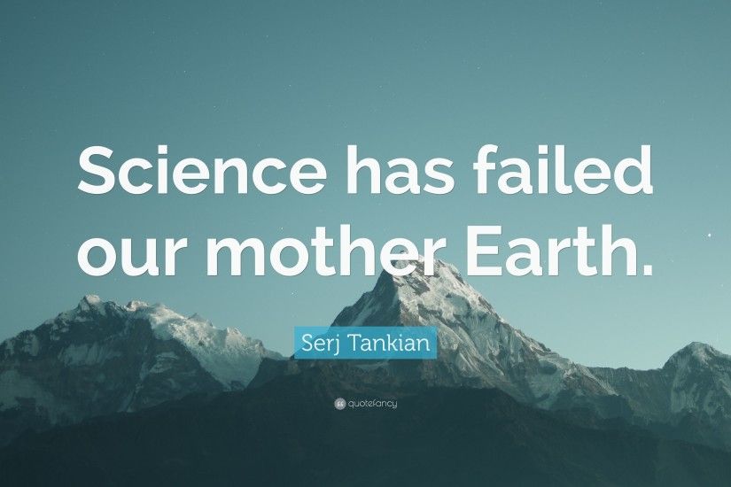 Serj Tankian Quote: “Science has failed our mother Earth.”