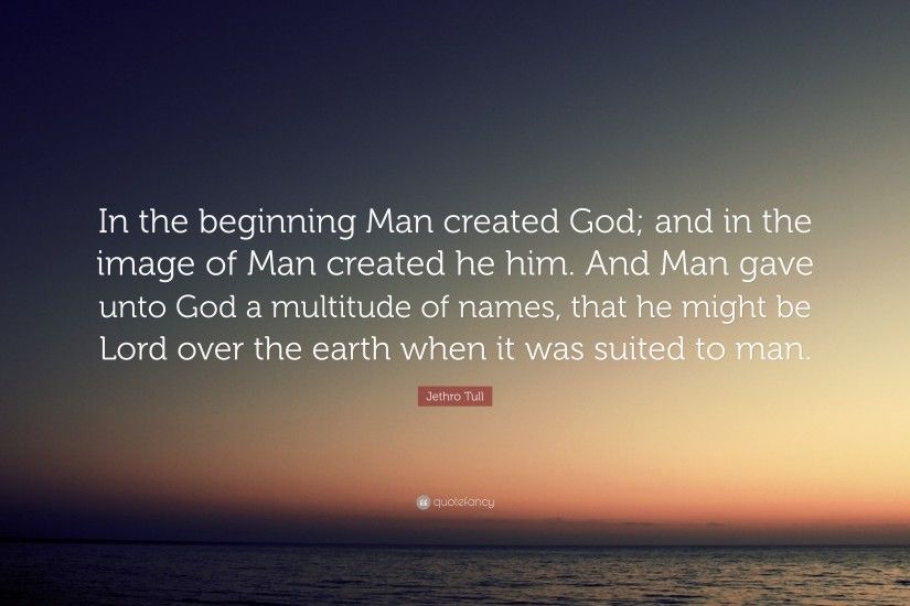 Jethro Tull Quote: “In the beginning Man created God; and in the image