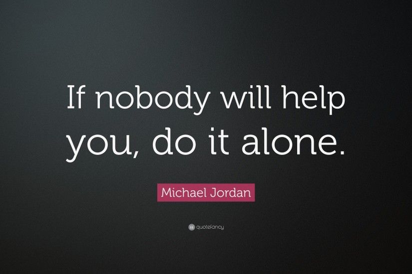 Michael Jordan Quote: “If nobody will help you, do it alone.”