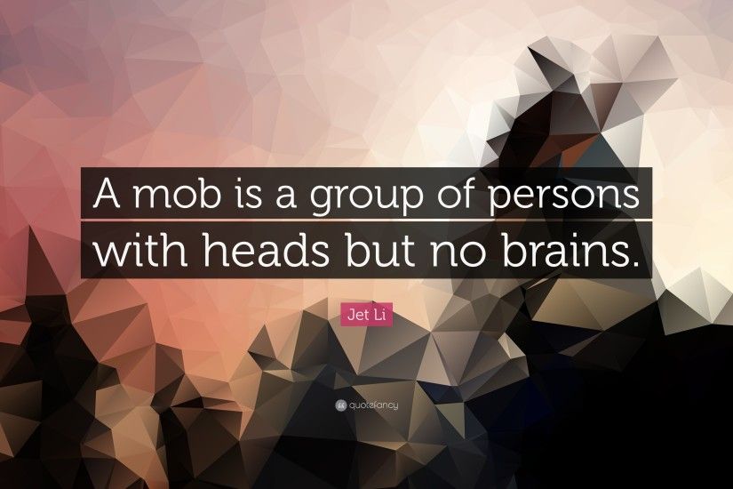 Jet Li Quote: “A mob is a group of persons with heads but no