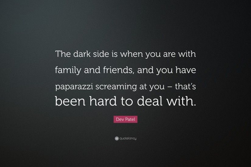 Dev Patel Quote: “The dark side is when you are with family and friends