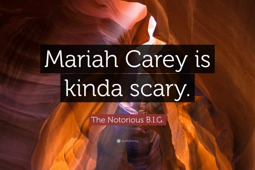 The Notorious B.I.G. Quote: “Mariah Carey is kinda scary.”
