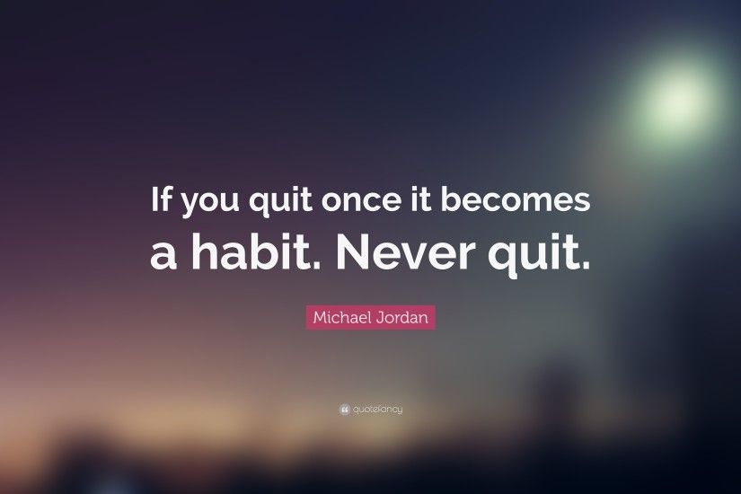 Michael Jordan Quote: “If you quit once it becomes a habit. Never quit