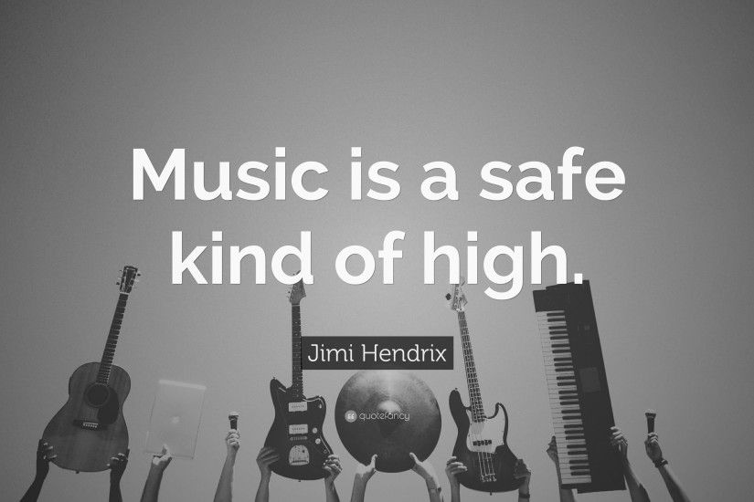 Music Quotes: “Music is a safe kind of high.” — Jimi Hendrix