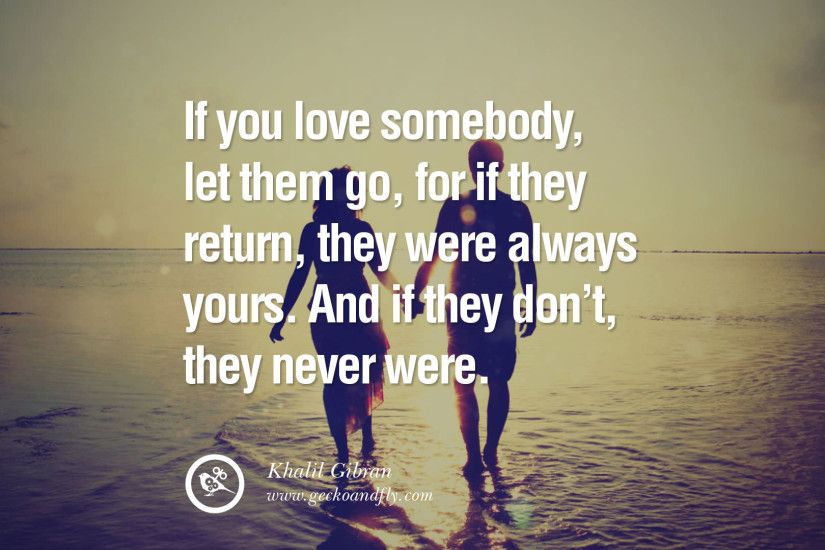 If you love somebody, let them go, for if they return, they were